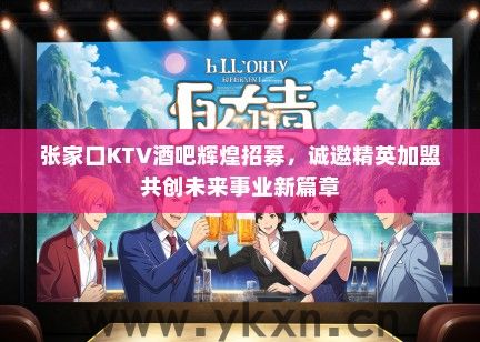 张家口KTV酒吧辉煌招募，诚邀精英加盟共创未来事业新篇章