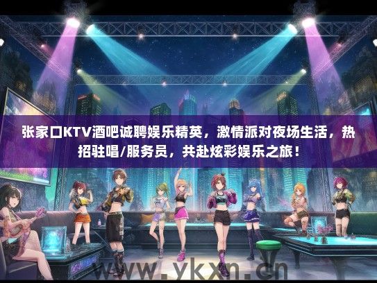 张家口KTV酒吧诚聘娱乐精英，激情派对夜场生活，热招驻唱/服务员，共赴炫彩娱乐之旅！