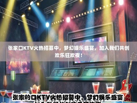 张家口KTV火热招募中，梦幻娱乐盛宴，加入我们共创欢乐狂欢夜！